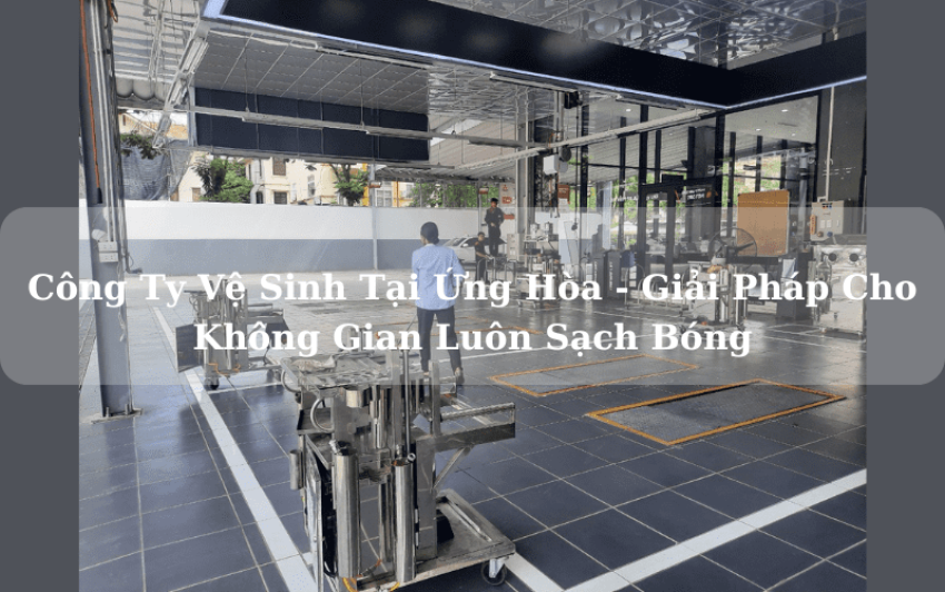 Công Ty Vệ Sinh Tại Ứng Hòa - Giải Pháp Cho Không Gian Luôn Sạch Bóng